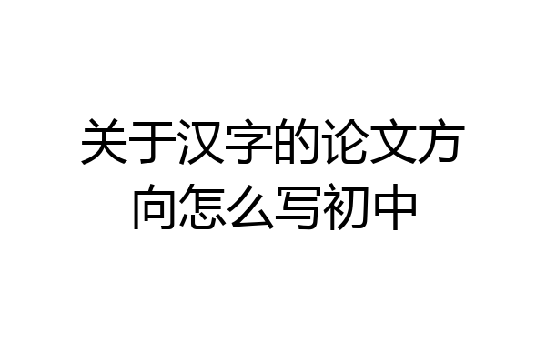 关于汉字的论文方向怎么写初中