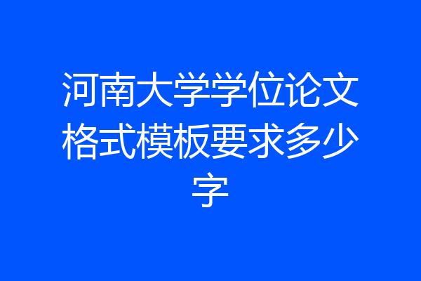 河南大学学位论文格式模板要求多少字