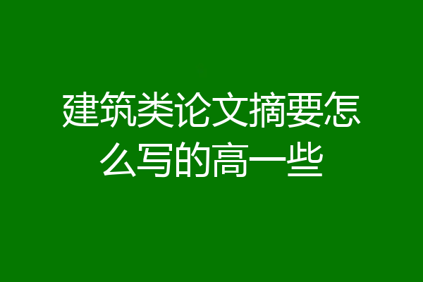 建筑类论文摘要怎么写的高一些