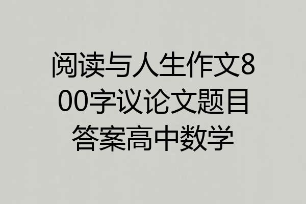 阅读与人生作文800字议论文题目答案高中数学