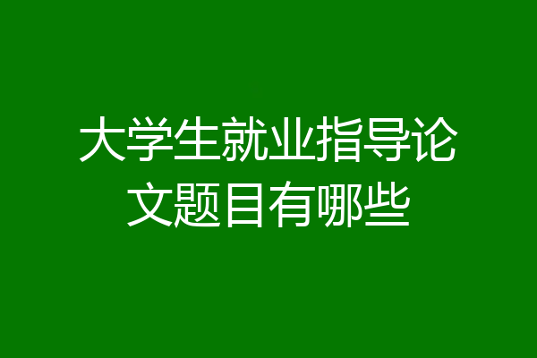 大学生就业指导论文题目有哪些