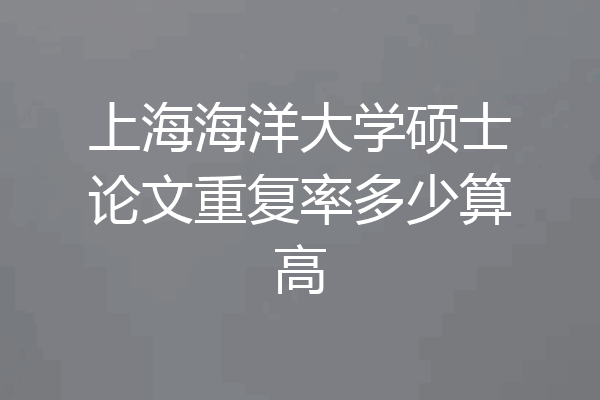 上海海洋大学硕士论文重复率多少算高