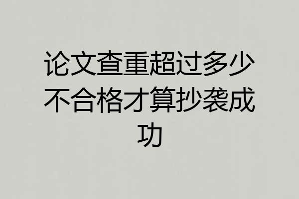 论文查重超过多少不合格才算抄袭成功