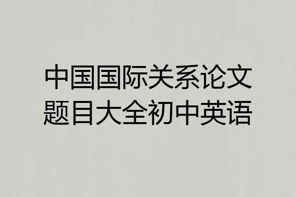 中国国际关系论文题目大全初中英语