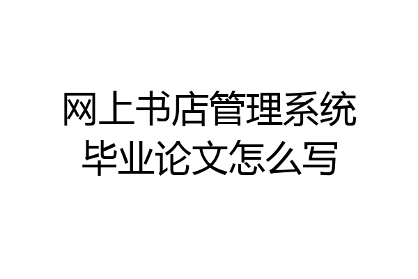 网上书店管理系统毕业论文怎么写