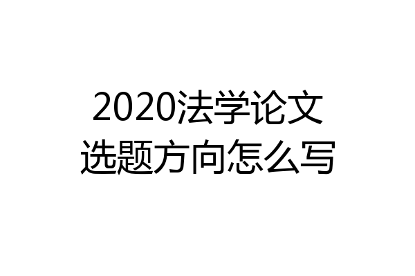 2020法学论文选题方向怎么写