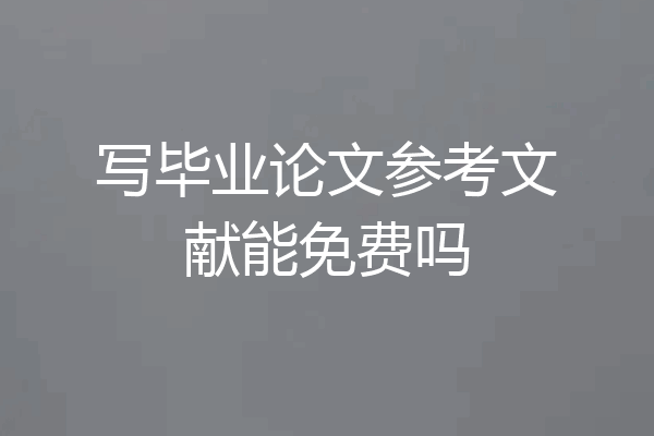 写毕业论文参考文献能免费吗