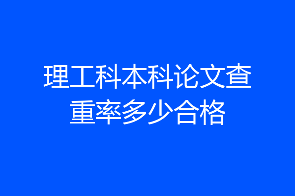 理工科本科论文查重率多少合格