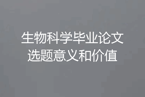 生物科学毕业论文选题意义和价值