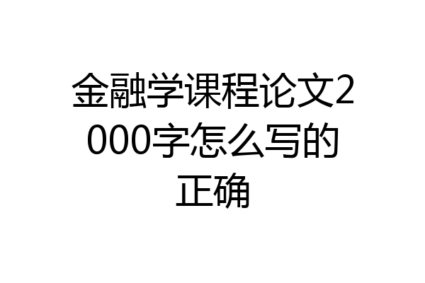 金融学课程论文2000字怎么写的正确