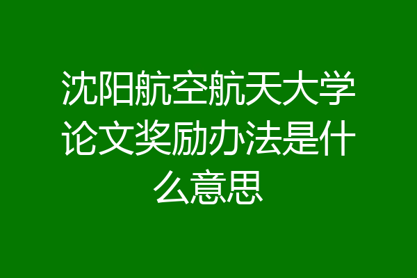 沈阳航空航天大学论文奖励办法是什么意思