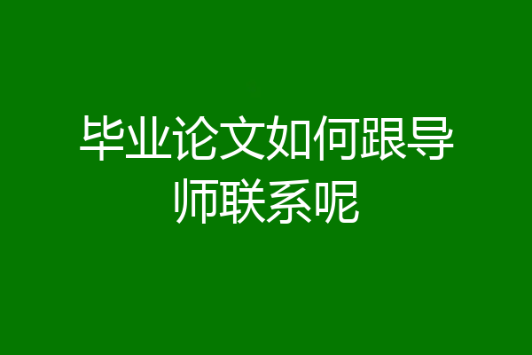 毕业论文如何跟导师联系呢