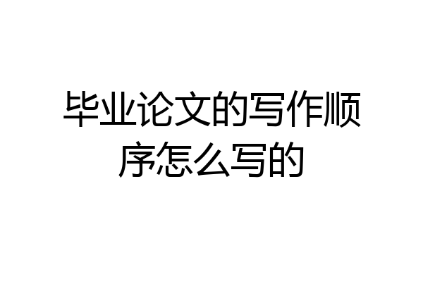 毕业论文的写作顺序怎么写的