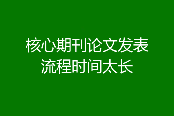 核心期刊论文发表流程时间太长