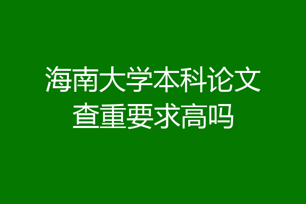 海南大学本科论文查重要求高吗
