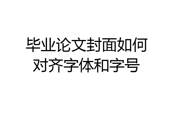 毕业论文封面如何对齐字体和字号
