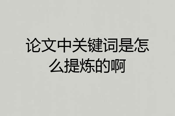 论文中关键词是怎么提炼的啊