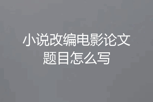 小说改编电影论文题目怎么写