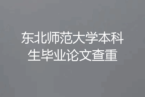 东北师范大学本科生毕业论文查重