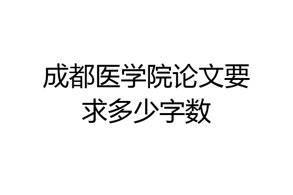 成都医学院论文要求多少字数