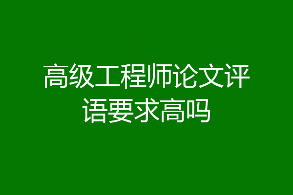高级工程师论文评语要求高吗
