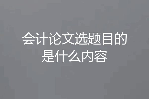 会计论文选题目的是什么内容