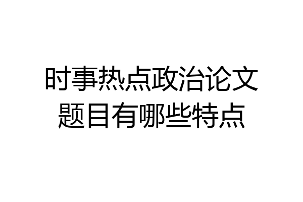 时事热点政治论文题目有哪些特点