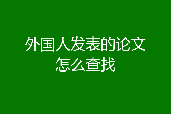 外国人发表的论文怎么查找