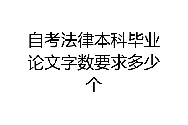 自考法律本科毕业论文字数要求多少个