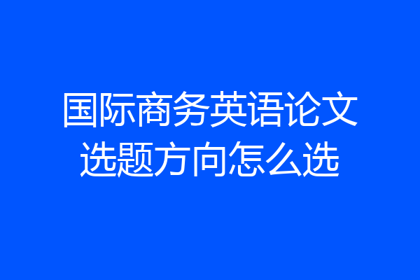 国际商务英语论文选题方向怎么选