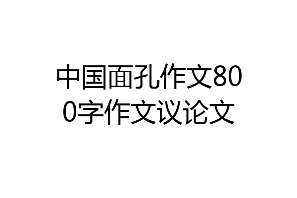 中国面孔作文800字作文议论文