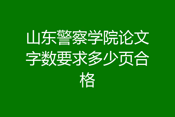 山东警察学院论文字数要求多少页合格