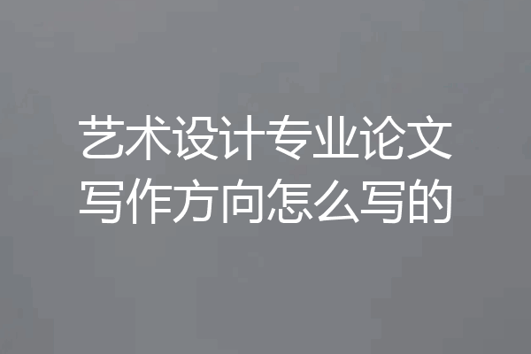 艺术设计专业论文写作方向怎么写的