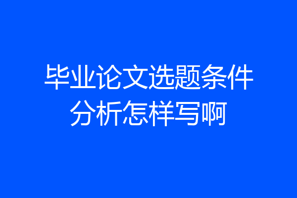 毕业论文选题条件分析怎样写啊