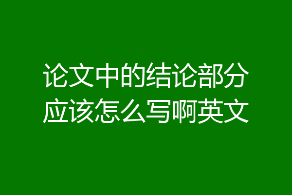 论文中的结论部分应该怎么写啊英文