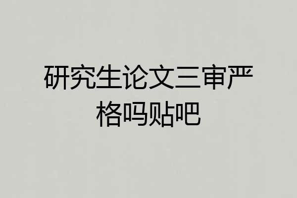 研究生论文三审严格吗贴吧