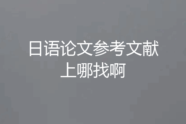 日语论文参考文献上哪找啊