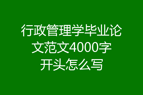 行政管理学毕业论文范文4000字开头怎么写