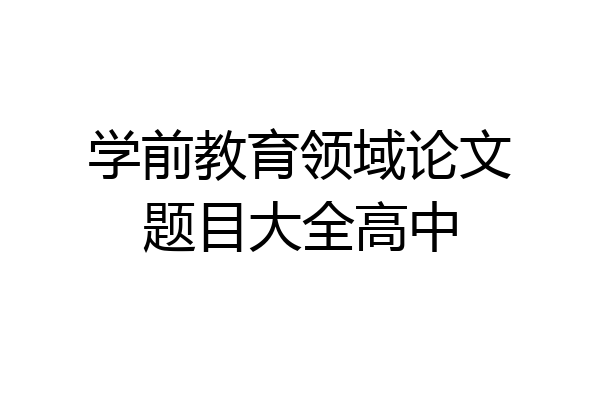 学前教育领域论文题目大全高中