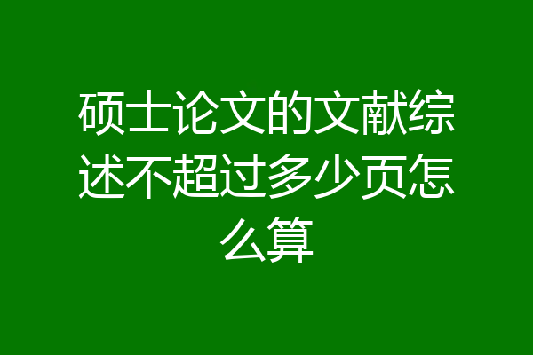 硕士论文的文献综述不超过多少页怎么算