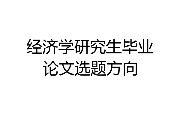 经济学研究生毕业论文选题方向