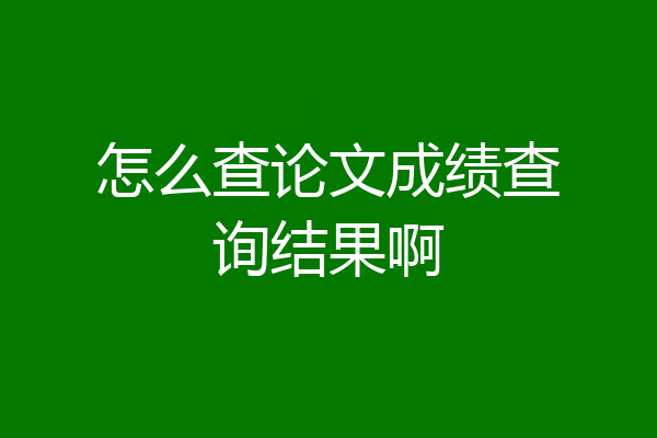 怎么查论文成绩查询结果啊