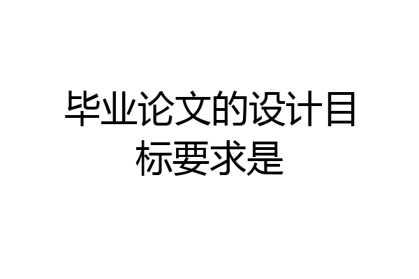 毕业论文的设计目标要求是