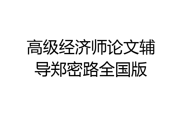 高级经济师论文辅导郑密路全国版