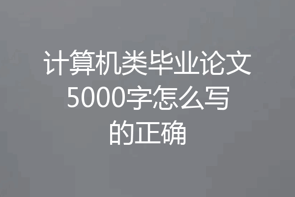 计算机类毕业论文5000字怎么写的正确