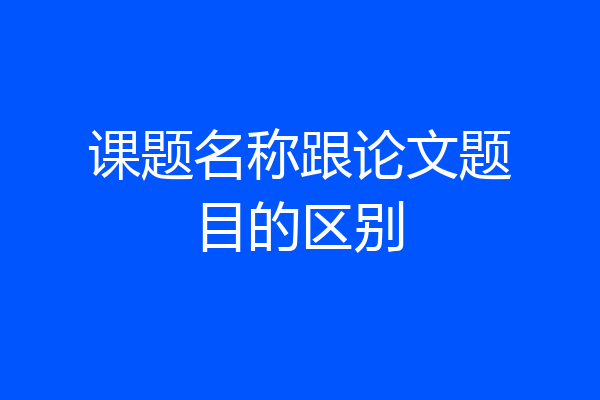 课题名称跟论文题目的区别