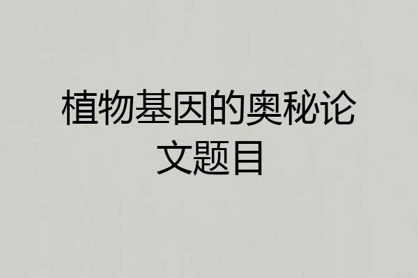 植物基因的奥秘论文题目