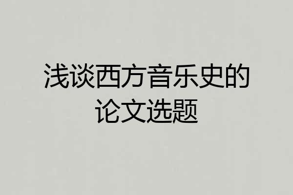 浅谈西方音乐史的论文选题