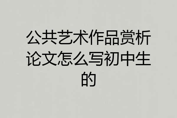 公共艺术作品赏析论文怎么写初中生的