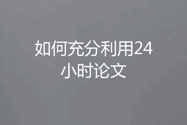 如何充分利用24小时论文